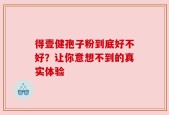 得壹健孢子粉到底好不好？让你意想不到的真实体验