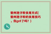衢州孢子粉食用方式(衢州孢子粉的食用技巧，你get了吗？)