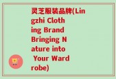 灵芝服装品牌(Lingzhi Clothing Brand Bringing Nature into Your Wardrobe)