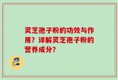 灵芝孢子粉的功效与作用？详解灵芝孢子粉的营养成分？