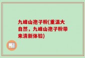 九峰山孢子粉(重温大自然，九峰山孢子粉带来清新体验)