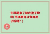 生理期来了能吃孢子粉吗(生理期可以食用孢子粉吗？)