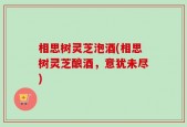 相思树灵芝泡酒(相思树灵芝酿酒，意犹未尽)