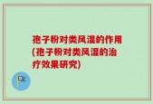 孢子粉对类风湿的作用(孢子粉对类风湿的治疗效果研究)