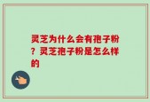 灵芝为什么会有孢子粉？灵芝孢子粉是怎么样的