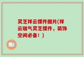 灵芝祥云摆件图片(祥云瑞气灵芝摆件，装饰空间必备！)