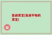 百战灵芝(百战不殆的灵芝)