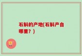 石斛的产地(石斛产自哪里？)