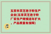 五常市灵芝孢子粉生产企业(五常灵芝孢子粉厂家生产规模逐年扩大，产品质量有保障)