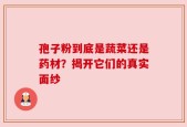 孢子粉到底是蔬菜还是药材？揭开它们的真实面纱