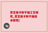 灵芝孢子粉干燥工艺研究_灵芝孢子粉干燥技术研究)