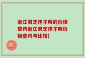 浙江灵芝孢子粉的价格查询浙江灵芝孢子粉价格查询与比较)