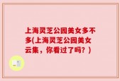 上海灵芝公园美女多不多(上海灵芝公园美女云集，你看过了吗？)