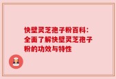 快壁灵芝孢子粉百科：全面了解快壁灵芝孢子粉的功效与特性