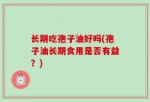 长期吃孢子油好吗(孢子油长期食用是否有益？)