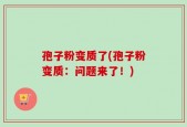 孢子粉变质了(孢子粉变质：问题来了！)