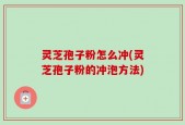 灵芝孢子粉怎么冲(灵芝孢子粉的冲泡方法)