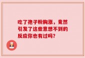 吃了孢子粉胸涨，竟然引发了这些意想不到的反应你也有过吗？