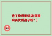 孢子粉哪里进货(哪里购买优质孢子粉？)