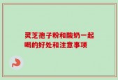 灵芝孢子粉和酸奶一起喝的好处和注意事项
