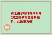 灵芝孢子粉打完成粉片(灵芝孢子粉变身易服片，丸散更方便)