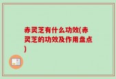 赤灵芝有什么功效(赤灵芝的功效及作用盘点)