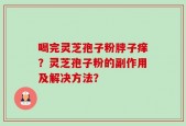 喝完灵芝孢子粉脖子痒？灵芝孢子粉的副作用及解决方法？