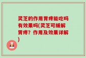 灵芝的作用胃疼能吃吗有效果吗(灵芝可缓解胃疼？作用及效果详解)