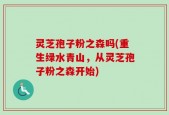 灵芝孢子粉之森吗(重生绿水青山，从灵芝孢子粉之森开始)