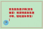 京东敖东孢子粉(京东独家！现货特卖敖东孢子粉，轻松滋补养生！)