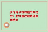 灵芝孢子粉对结节的功效？怎样通过锻炼消除肺结节