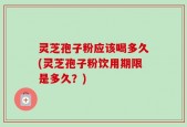 灵芝孢子粉应该喝多久(灵芝孢子粉饮用期限是多久？)