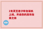 2克灵芝孢子粉包装机上线，开启你的高效包装之旅