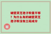 破壁灵芝孢子粉量不够？为什么有的破壁灵芝孢子粉没有三萜成分