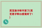 灵芝孢子粉不苦了(灵芝孢子粉口感变好了！)