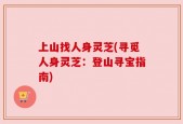 上山找人身灵芝(寻觅人身灵芝：登山寻宝指南)