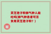 灵芝孢子粉肺气肿人能吃吗(肺气肿患者可否食用灵芝孢子粉？)