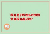 鞍山孢子粉怎么吃如何食用鞍山孢子粉？