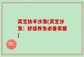 灵芝扶手沙发(灵芝沙发：舒适养生必备家居)