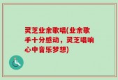 灵芝业余歌唱(业余歌手十分感动，灵芝唱响心中音乐梦想)