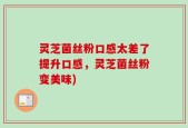 灵芝菌丝粉口感太差了提升口感，灵芝菌丝粉变美味)