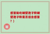 感冒能吃破壁孢子粉破壁孢子粉是否适合感冒？)