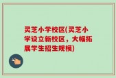 灵芝小学校区(灵芝小学设立新校区，大幅拓展学生招生规模)