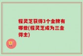 程灵芝获得3个金牌有哪些(程灵芝成为三金得主)