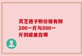灵芝孢子粉价格有别 200一斤与800一斤到底差在哪
