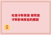 吃孢子粉易饿 探究孢子粉影响背后的原因