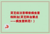 灵芝应注意哪些病虫害和防治(灵芝防治要点——病虫害防范！)