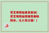 灵芝地铁站美食刨冰(灵芝地铁站现推荐美味刨冰，让人生口福！)