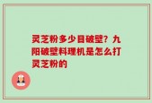 灵芝粉多少目破壁？九阳破壁料理机是怎么打灵芝粉的