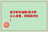 孢子粉走油味(孢子粉沁人清香，获得高评价)